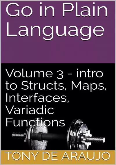 (BOOS)-Go in Plain Language: Volume 3 - intro to Structs, Maps, Interfaces, Variadic Functions (Supplemental Exercises for Golang Students)