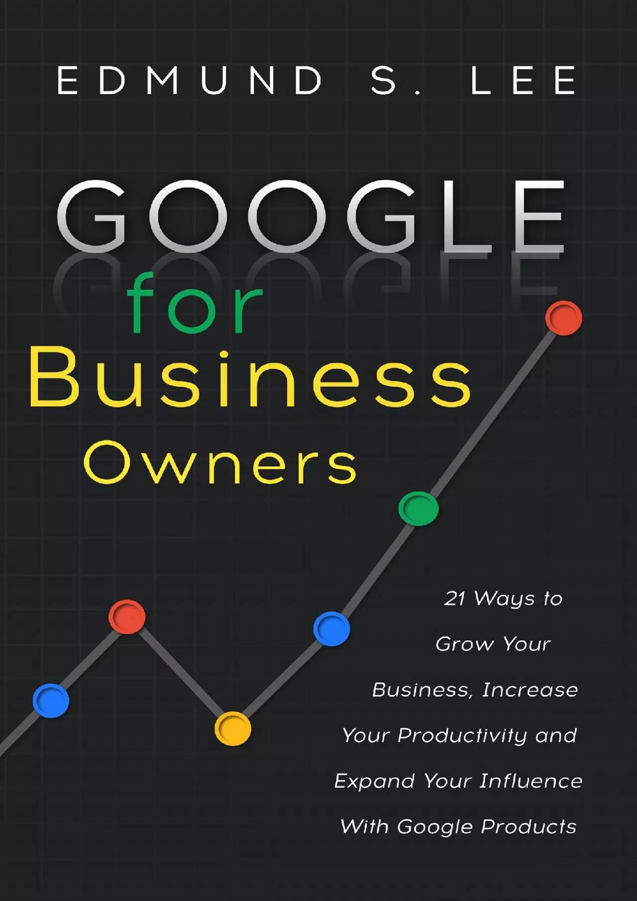 (BOOS)-Google for Business Owners: 21 Ways to Grow Your Business, Increase Your Productivity