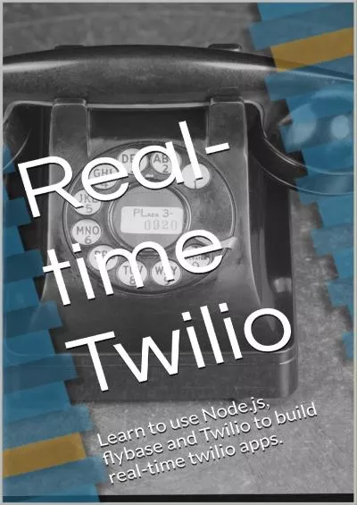 (EBOOK)-Real-time Twilio: Learn to use Node.js, Flybase and Twilio to build real-time twilio apps.