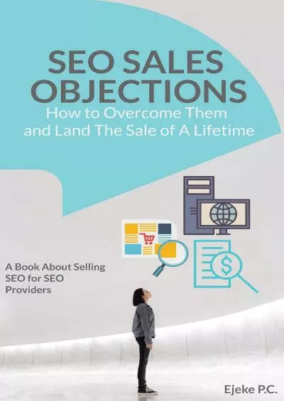 (READ)-How To Overcome Sales Objections in SEO and Land the Sale of A Life Time!: A Book about Selling SEO for SEO Service Providers | Search Engine Optimization Success