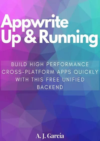 (READ)-Appwrite Up and Running: Build High Performance cross-platform Apps quickly with
