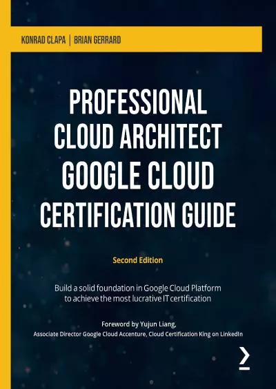 [READ]-Professional Cloud Architect Google Cloud Certification Guide: Build a solid foundation in Google Cloud Platform to achieve the most lucrative IT certification, 2nd Edition