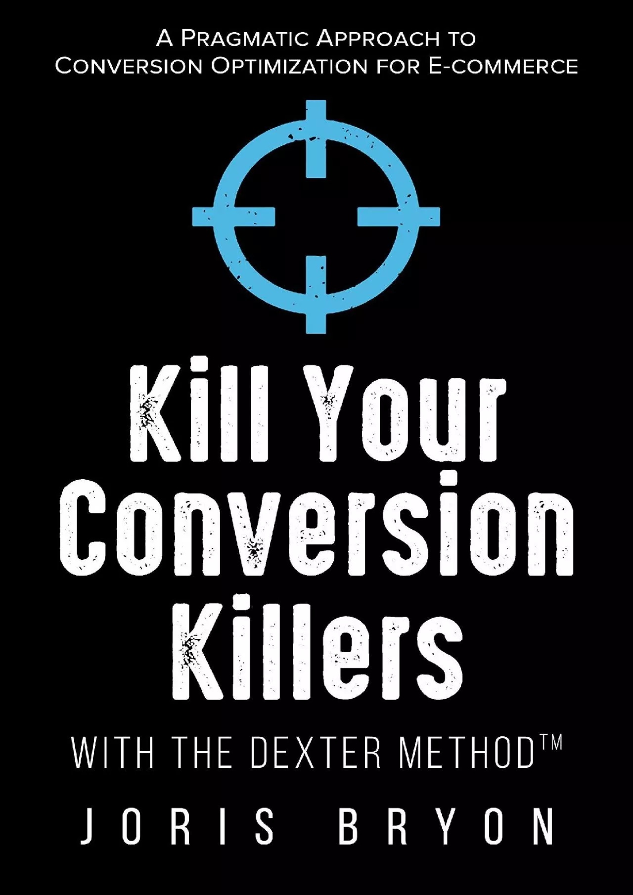(READ)-Kill Your Conversion Killers with The Dexter Method™: A Pragmatic Approach to