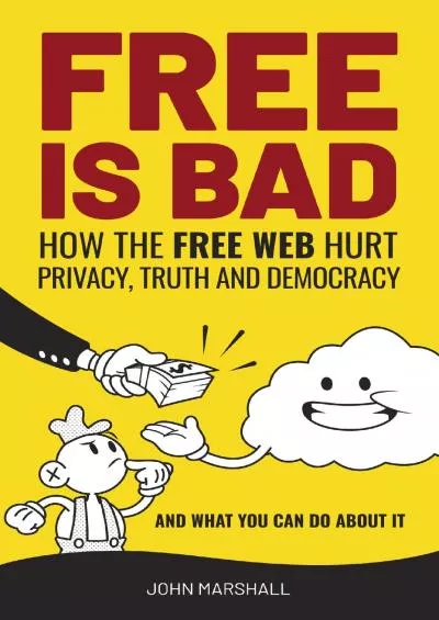 (BOOK)-Free Is Bad: How The Free Web Hurt Privacy, Truth and Democracy….and what you can do about it