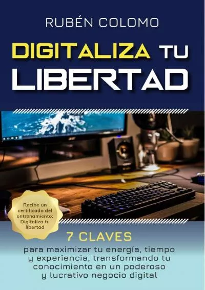 (READ)-DIGITALIZA TU LIBERTAD: 7 Claves para Maximizar tu Energía, Tiempo y Experiencia, Transformando tu Conocimiento en un Poderoso y Lucrativo Negocio Digital (Spanish Edition)