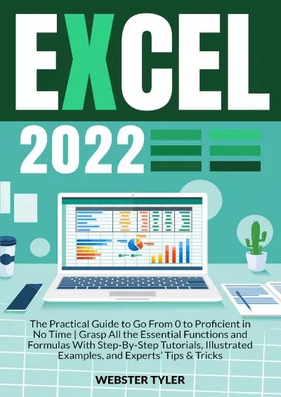 (READ)-Excel 2022: The Practical Guide to Go From 0 to Proficient in No Time | Grasp All the Essential Functions and Formulas With Step-By-Step Tutorials, Illustrated Examples, and Experts’ Tips & Tricks