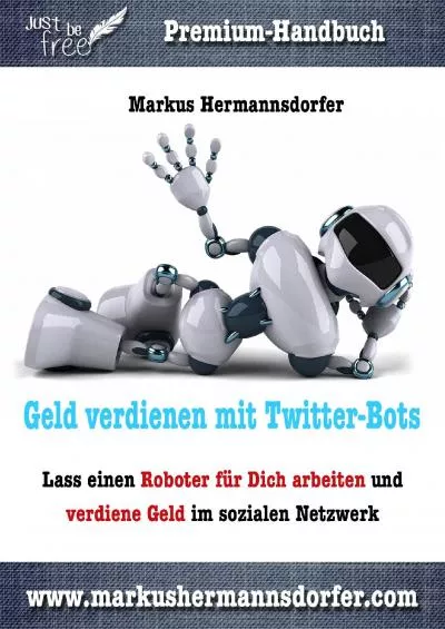 (DOWNLOAD)-Geld verdienen mit Twitter-Bots: Lass einen Roboter für Dich arbeiten und verdiene Geld im sozialen Netzwerk (Just be free - Dein Weg in die finanzielle Freiheit) (German Edition)