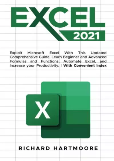 (READ)-EXCEL 2021: Exploit Microsoft Excel With This Updated Comprehensive Guide.Learn Formulas And Functions For Beginner And Advanced,Automate Excel,And Increase Your Productivity.|With Convenient Index