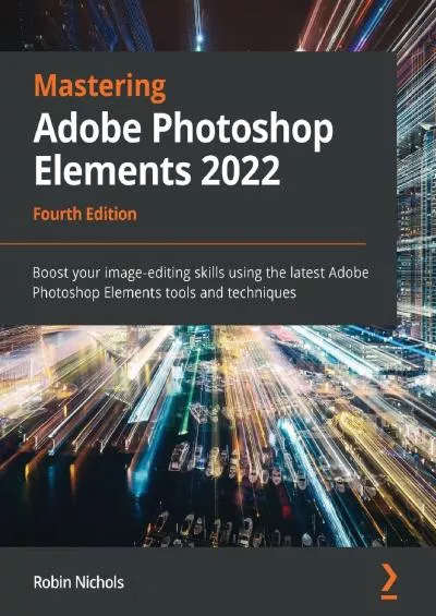 (BOOK)-Mastering Adobe Photoshop Elements 2022: Boost your image-editing skills using the latest Adobe Photoshop Elements tools and techniques, 4th Edition