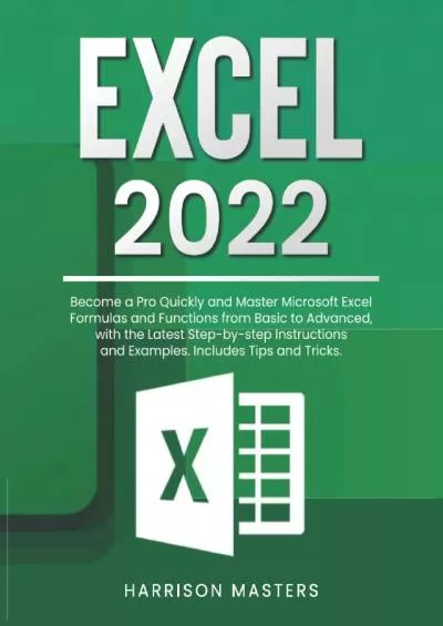 (EBOOK)-Excel 2022: Become a Pro Quickly and Master Microsoft Excel Formulas and Functions from Basic to Advanced, with the Latest Step-by-step Instructions and Examples. Includes Tips and Tricks