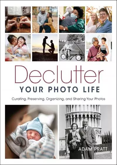 (DOWNLOAD)-Declutter Your Photo Life: Curating, Preserving, Organizing, and Sharing Your Photos