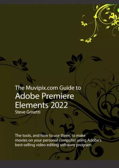 (BOOK)-The Muvipix.com Guide to Adobe Premiere Elements 2022: The tools and how to use them to make movies on with Adobe\'s best-selling software
