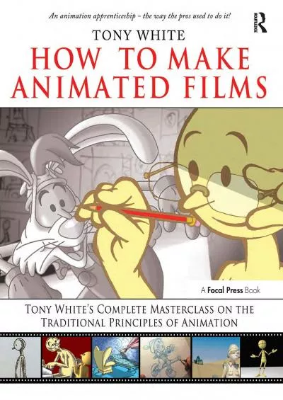 (EBOOK)-How to Make Animated Films: Tony White\'s Complete Masterclass on the Traditional Principals of Animation