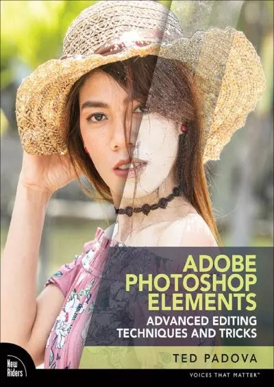 (READ)-Adobe Photoshop Elements Advanced Editing Techniques and Tricks: The Essential Guide to Going Beyond Guided Edits (Voices That Matter)