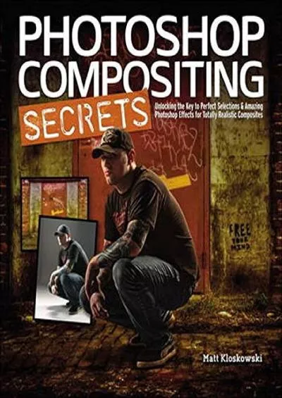 (EBOOK)-Photoshop Compositing Secrets: Unlocking the Key to Perfect Selections & Amazing Photoshop Effects for Totally Realistic Composites