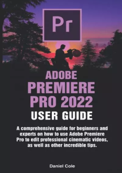 (BOOK)-ADOBE PREMIERE PRO 2022 USER GUIDE: A comprehensive guide for beginners and experts on how to use Adobe premiere pro to edit professional cinematic videos, as well as other incredible tips.