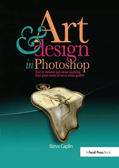 (EBOOK)-Art and Design in Photoshop: How to simulate just about anything from great works of art to urban graffiti