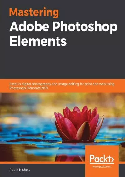 (READ)-Mastering Adobe Photoshop Elements: Excel in digital photography and image editing for print and web using Photoshop Elements 2019