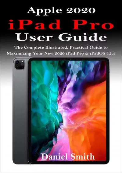 (DOWNLOAD)-Apple 2020 iPad Pro User Guide: The Complete Illustrated, Practical Guide to Maximizing Your New 2020 iPad Pro & iPad OS 13.4