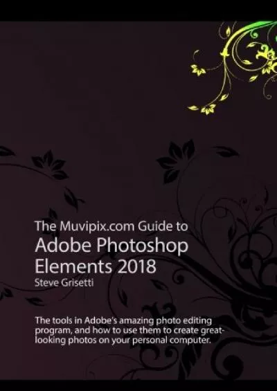 (DOWNLOAD)-The Muvipix.com Guide to Adobe Photoshop Elements 2018: The tools in Adobe\'s amazing photo editing program and how to use them