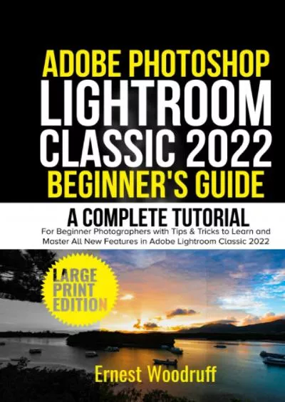 (DOWNLOAD)-Adobe Photoshop Lightroom Classic 2022 Beginner\'s Guide: A Complete Tutorial for Beginner Photographers with Tips & Tricks to Learn and Master All New ... Lightroom Classic 2022 (Large Print Edition)