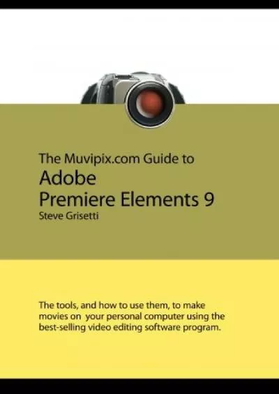 (BOOK)-The Muvipix.com Guide to Adobe Premiere Elements 9: The tools, and how to use them, to make movies on your personal computer using the best-selling video editing software program.