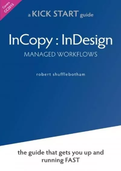 (EBOOK)-InCopy InDesign Managed Workflows: the KickSTART guide that gets you up and running