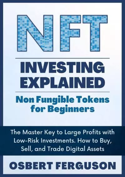 (DOWNLOAD)-NFT Investing Explained: Non Fungible Tokens for Beginners: The Master Key to Large Profits with Low-Risk Investments. How to Buy, Sell, and Trade Digital Assets (Digital Economy Book 2)