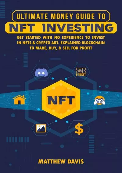 (EBOOK)-Ultimate Money Guide to NFT Investing | Non-Fungible Token (NFT) for Beginners: Get Started with No Experience to Invest in NFTs & Crypto Art. Explained Blockchain to Make, Buy & Sell for Profit