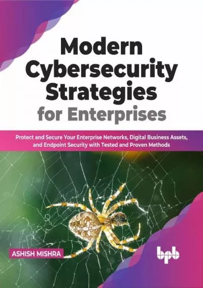 [READING BOOK]-Modern Cybersecurity Strategies for Enterprises: Protect and Secure Your Enterprise Networks, Digital Business Assets, and Endpoint Security with Tested and Proven Methods (English Edition)