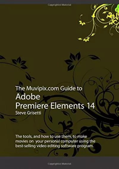 (DOWNLOAD)-The Muvipix.com Guide to Adobe Premiere Elements 14: The tools, and how to use them, to make movies on your personal computer using the best-selling video editing software program