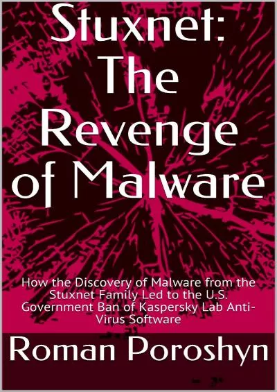 [eBOOK]-Stuxnet: The Revenge of Malware: How the Discovery of Malware from the Stuxnet Family Led to the U.S. Government Ban of Kaspersky Lab Anti-Virus Software