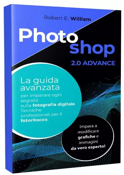 (BOOS)-PHOTOSHOP: 2.0 ADVANCE La guida avanzata per imparare ogni segreto sulla fotografia digitale. Tecniche professionali per il fotoritocco. Impara a modificare ... e immagini da vero esperto (Italian Edition)