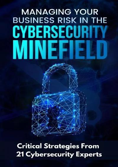 [BEST]-Managing Your Business Risk in the Cybersecurity Minefield: Critical Strategies from 21 Cybersecurity Experts