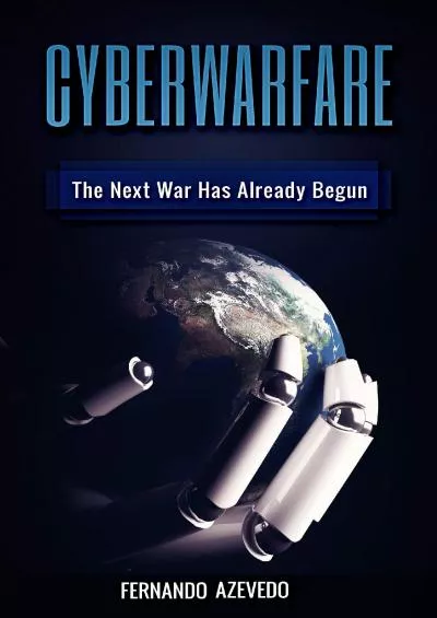 [READ]-Cyber Warfare: History, Key Players, Attacks, Trends, and Keeping Yourself Safe in the Cyber Age