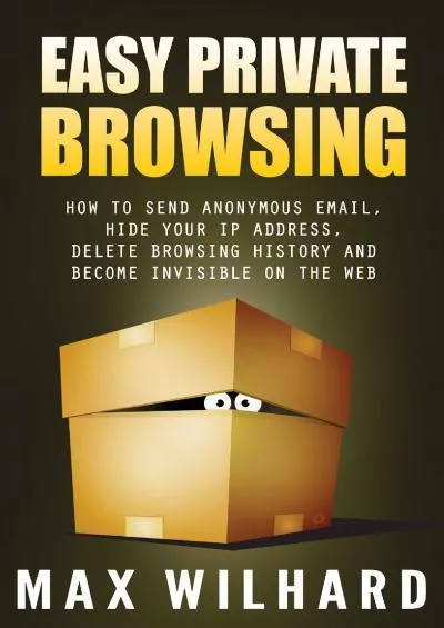 [READING BOOK]-Easy Private Browsing: How to Send Anonymous Email, Hide Your IP address, Delete Browsing History and Become Invisible on the Web