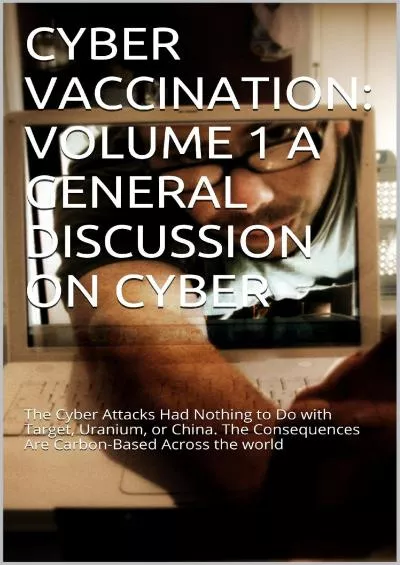 [READ]-CYBER VACCINATION: VOLUME 1 A GENERAL DISCUSSION ON CYBER: The Cyber Attacks Had