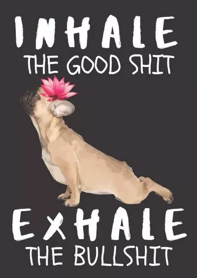 [eBOOK]-Inhale the Good Shit Exhale the Bad Shit: A Gratitude Journal with Prompts for Awesome Bitches dealing with Shits in Life (cuz’ cursing makes me feel ... 8 Yoga Bulldog | 8.5” x 11” inches, 125 pages