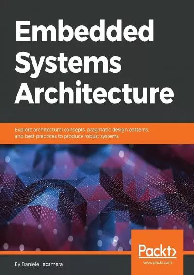 [READING BOOK]-Embedded Systems Architecture: Explore architectural concepts, pragmatic design patterns, and best practices to produce robust systems