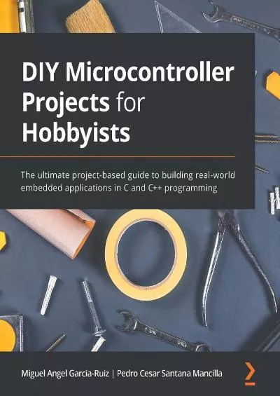 [BEST]-DIY Microcontroller Projects for Hobbyists: The ultimate project-based guide to building real-world embedded applications in C and C++ programming