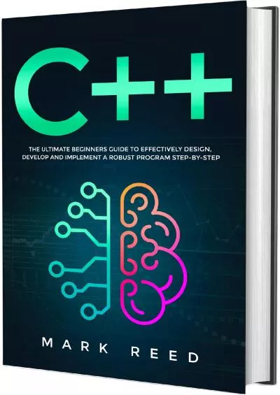 [READING BOOK]-C++: The Ultimate Beginners Guide to Effectively Design, Develop, and Implement a Robust Program Step-by-Step (Computer Programming)