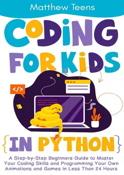 [DOWLOAD]-Coding for Kids in Python: A Step-by-Step Beginners Guide to Master Your Coding Skills and Programming Your Own Animations and Games in Less Than 24 Hours