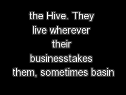 the Hive. They live wherever their businesstakes them, sometimes basin