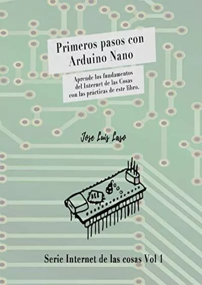 [FREE]-Primeros pasos con Arduino Nano: Aprende los fundamentos del Internet de las Cosas con las prácticas de este libro. (Serie Internet de las Cosas) (Spanish Edition)