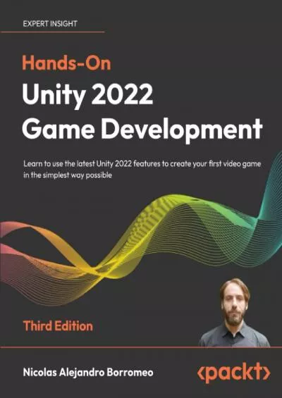 [BEST]-Hands-On Unity 2022 Game Development: Learn to use the latest Unity 2022 features to create your first video game in the simplest way possible, 3rd Edition