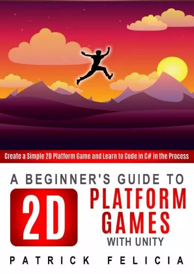[BEST]-A Beginner\'s Guide to 2D Platform Games with Unity: Create a Simple 2D Platform Game and Learn to Code in C in the Process