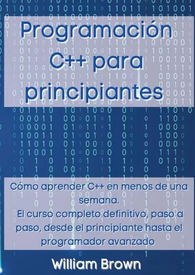 [READ]-Programación C++ para principiantes: Cómo aprender C++ en menos de una semana. El curso completo definitivo, paso a paso, desde el principiante hasta el programador avanzado (Spanish Edition)