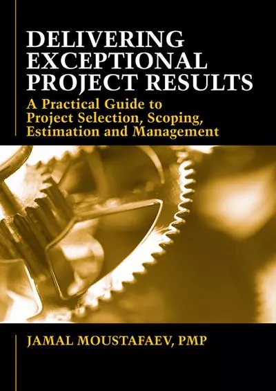 (BOOK)-Delivering Exceptional Project Results: A Practical Guide to Project Selection, Scoping, Estimation and Management