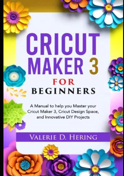 (READ)-Cricut Maker 3 for Beginners: A Manual to help you Master your Cricut Maker 3, Cricut Design Space, and Innovative DIY Projects