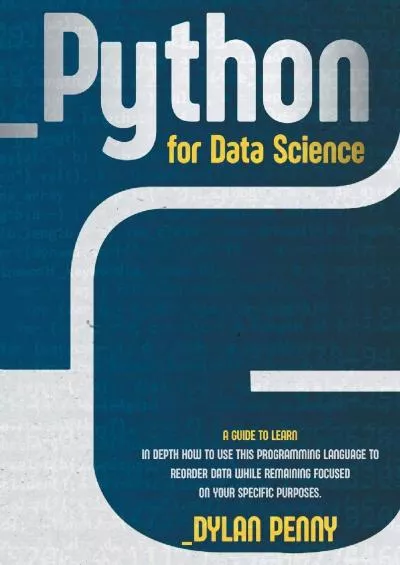 (DOWNLOAD)-Python for Data Science: A Guide to Learn in Depth How to Use This Programming Language to Reorder Data While Remaining Focused on Your Specific Purposes